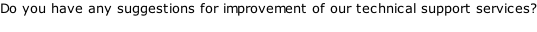 Do you have any suggestions for improvement of our technical support services?